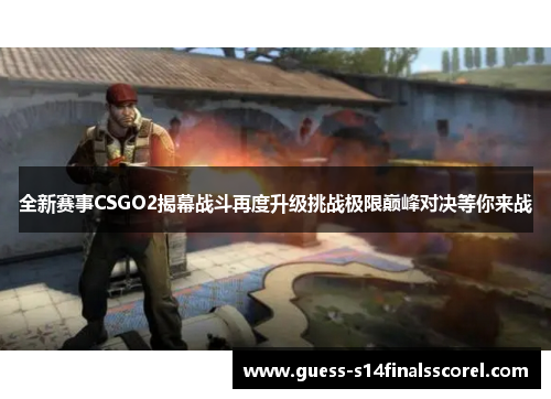 全新赛事CSGO2揭幕战斗再度升级挑战极限巅峰对决等你来战